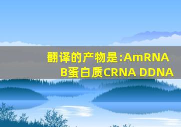 翻译的产物是:AmRNA B蛋白质CRNA DDNA